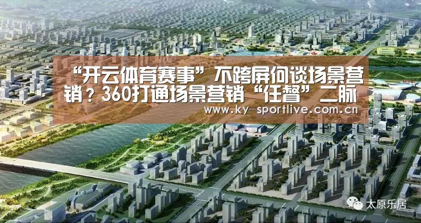 “开云体育赛事”不跨屏何谈场景营销?360打通场景营销“任督”二脉(图3) 开云体育赛事