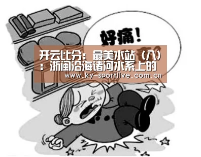 开云比分:最美水站(八):浙闽沿海诸河水系上的河道“守护者”(图1) 开云体育赛事